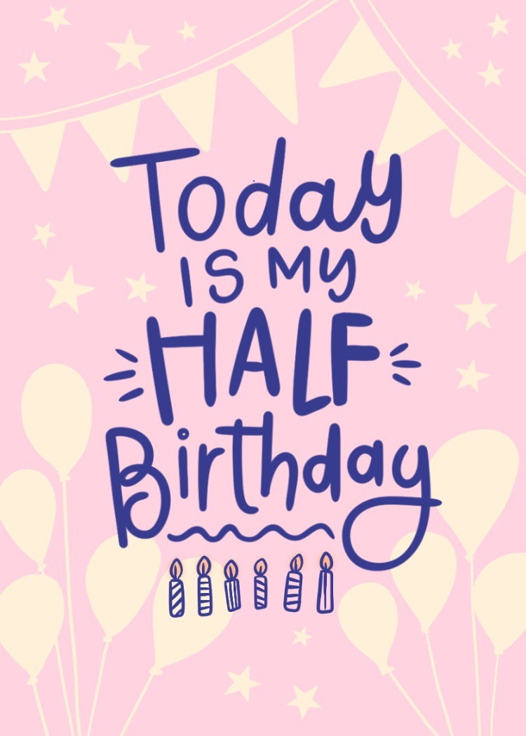 Today is my half birthday